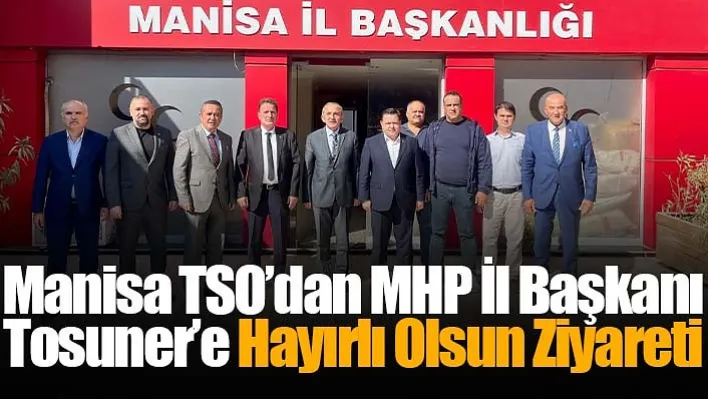 Manisa TSO'dan MHP İl Başkanı Tosuner'e hayırlı olsun ziyareti