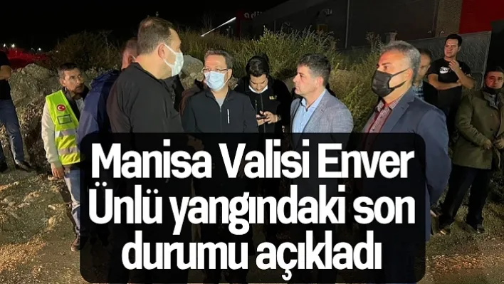 Manisa Valisi Enver Ünlü yangındaki son durumu açıkladı