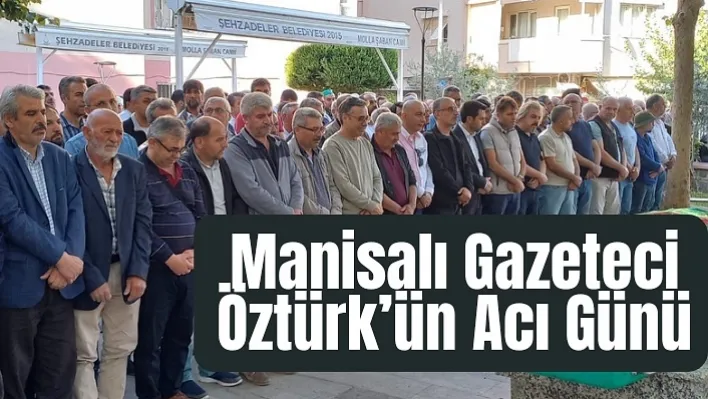 Manisalı gazeteci Öztürk'ün acı günü