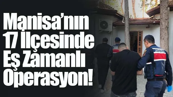 Manisa'nın 17 İlçesinde Eş Zamanlı Operasyon!