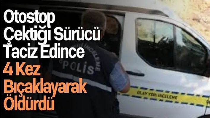 Otostop Çektiği Sürücü Taciz Edince 4 Kez Bıçaklayarak Öldürdü