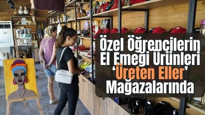 Özel Öğrencilerin El Emeği Göz Nuru Ürünleri 'Üreten Eller' Mağazalarında