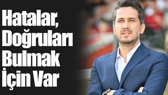 Ramazan Çelik: Hatalar, Doğruları Bulmak İçin Var