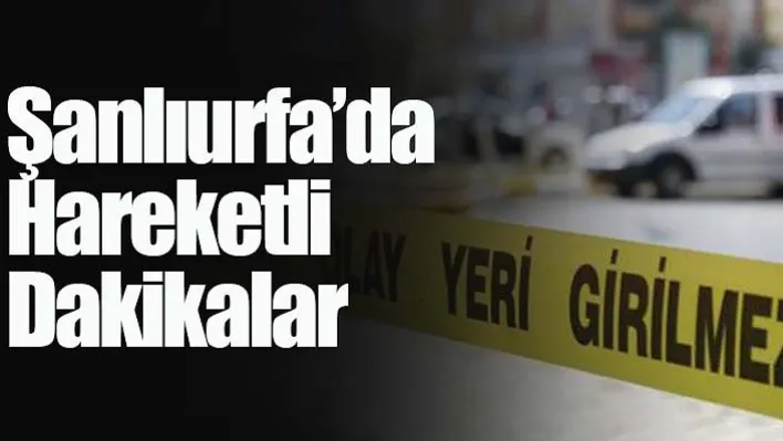 Şanlıurfa'da Hareketli Dakikalar