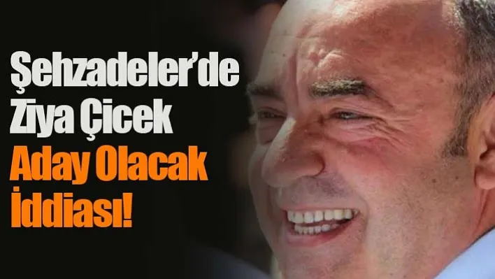 Şehzadeler'de Ziya Çicek Aday Olacak İddiası!