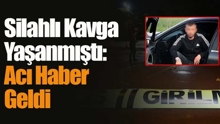 Silahlı Kavga Yaşanmıştı: Acı Haber Geldi