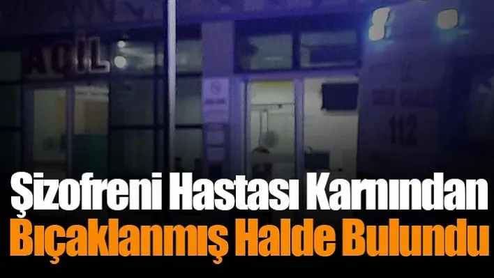 Şizofreni Hastası Karnından Bıçaklanmış Halde Bulundu