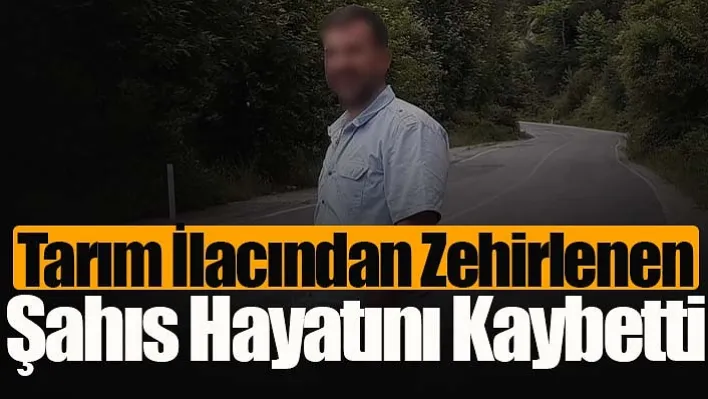 Tarım İlacından Zehirlenen Şahıs Hayatını Kaybetti