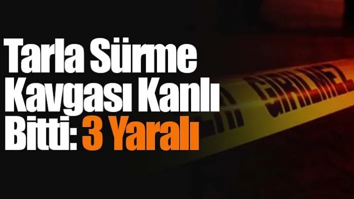 Tarla Sürme Kavgası Kanlı Bitti: 3 Yaralı