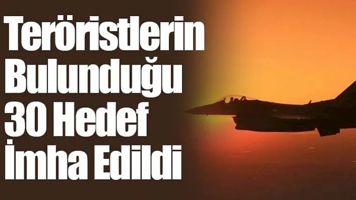 Teröristlerin Bulunduğu 30 Hedef İmha Edildi