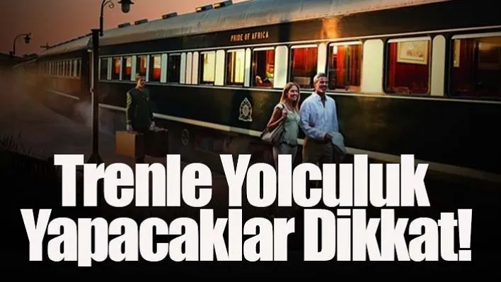 Trenle Yolculuk Yapacaklar Dikkat!