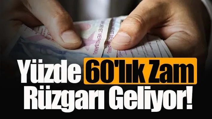 Yüzde 60'lık Zam Rüzgarı Geliyor!