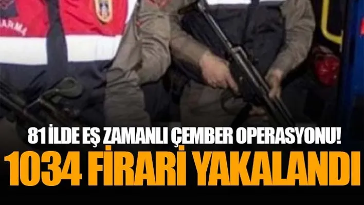 81 ilde eş zamanlı Çember Operasyonu! 1034 firari yakalandı