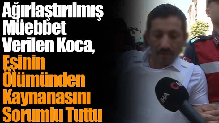 Ağırlaştırılmış Müebbet Verilen Koca, Eşinin Ölümünden Kaynanasını Sorumlu Tuttu