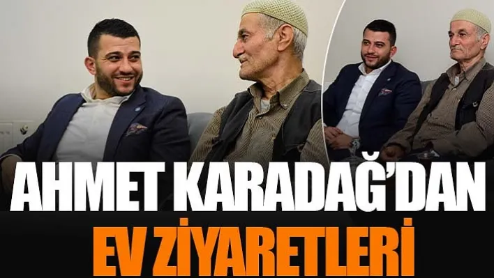 Ahmet Karadağ'dan Ev Ziyaretleri