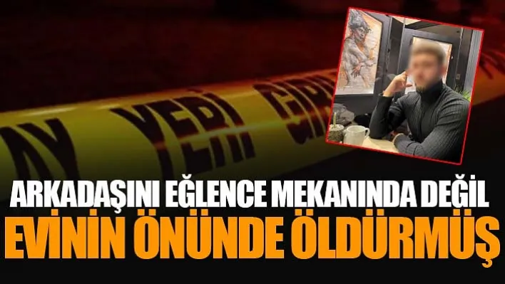 Arkadaşını Eğlence Mekanında Değil Evinin Önünde Öldürmüş