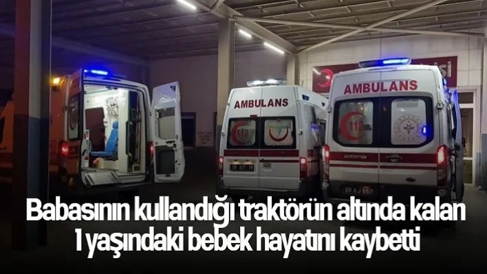 Babasının kullandığı traktörün altında kalan 1 yaşındaki bebek hayatını kaybetti