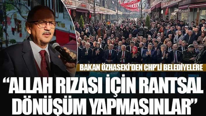 Bakan Özhaseki'den CHP'li belediyelere: 'Allah rızası için rantsal dönüşüm yapmasınlar'