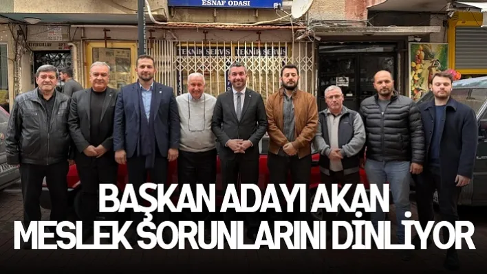 Başkan Adayı Akan Meslek Sorunlarını Dinliyor