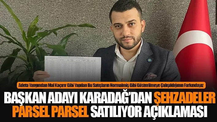 Başkan Adayı Karadağ'dan Şehzadeler Parsel Parsel Satılıyor Açıklaması