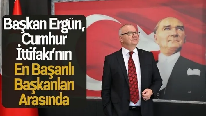 Başkan Ergün, Cumhur İttifakı'nın en başarılı başkanları arasında