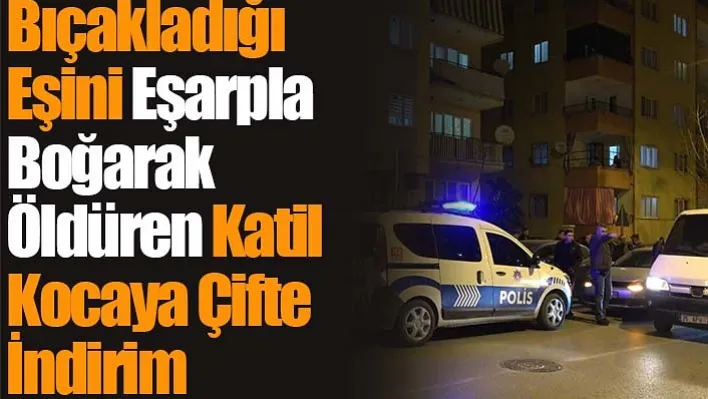 Bıçakladığı Eşini Eşarpla Boğarak Öldüren Katil Kocaya Çifte İndirim