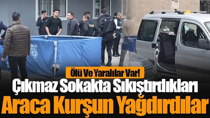 Çıkmaz Sokakta Sıkıştırdıkları Araca Kurşun Yağdırdılar: Ölü Ve Yaralılar Var!