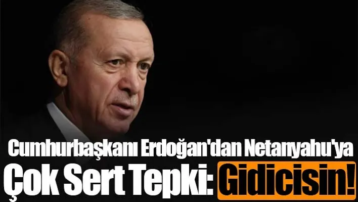 Cumhurbaşkanı Erdoğan'dan Netanyahu'ya çok sert tepki: Gidicisin!