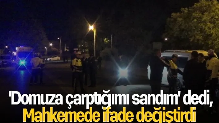 'Domuza çarptığımı sandım' dedi, mahkemede ifade değiştirdi