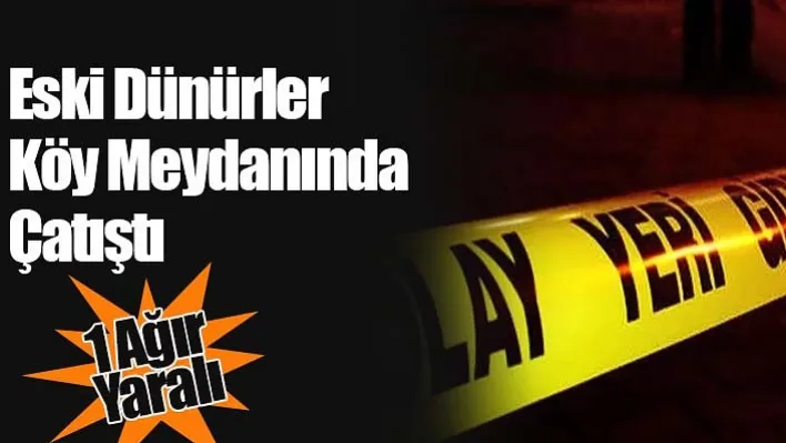 Eski Dünürler Köy Meydanında Çatıştı: 1 Ağır Yaralı