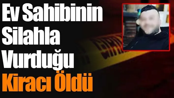 Ev Sahibinin Silahla Vurduğu Kiracı Öldü