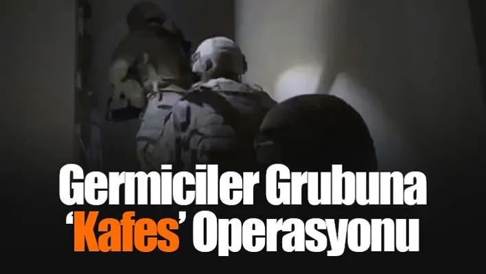 Germiciler grubuna 'Kafes' operasyonu