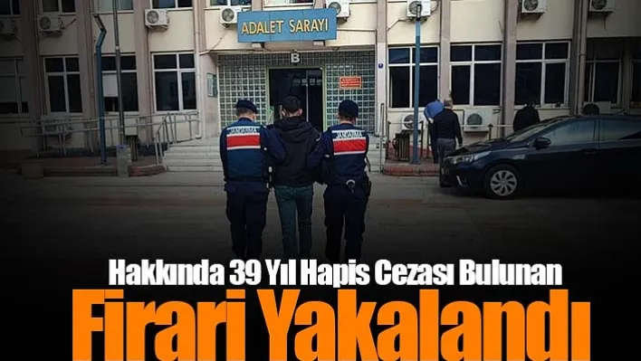 Hakkında 39 Yıl Hapis Cezası Bulunan Firari Yakalandı