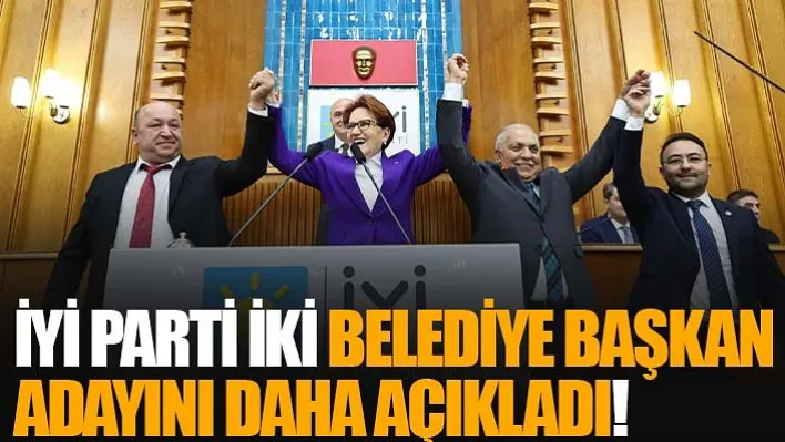 İyi Parti İki Belediye Başkan Adayını Daha Açıkladı!