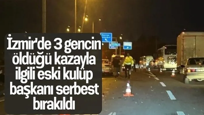 İzmir'de 3 gencin öldüğü kazayla ilgili eski kulüp başkanı serbest bırakıldı