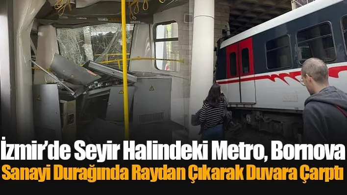 İzmir'de Seyir Halindeki Metro, Bornova Sanayi Durağında Raydan Çıkarak Duvara Çarptı