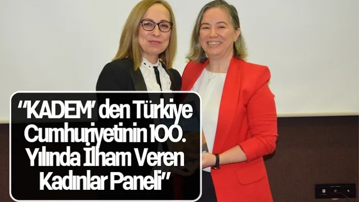 'KADEM'den Türkiye Cumhuriyetinin 100. Yılında İlham Veren Kadınlar Paneli'