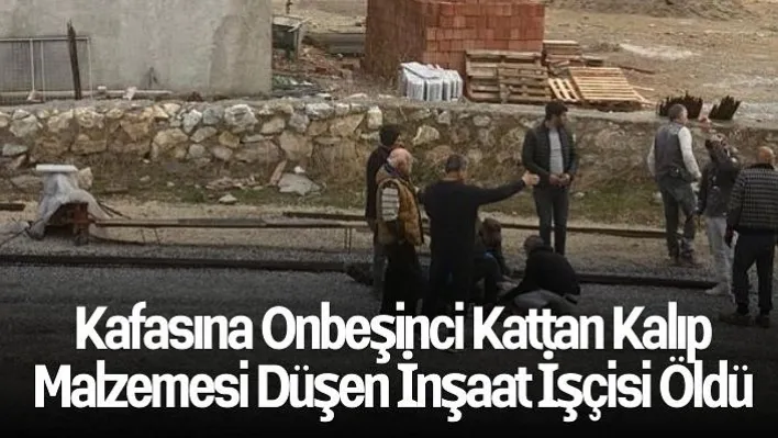 Kafasına onbeşinci kattan kalıp malzemesi düşen inşaat işçisi öldü