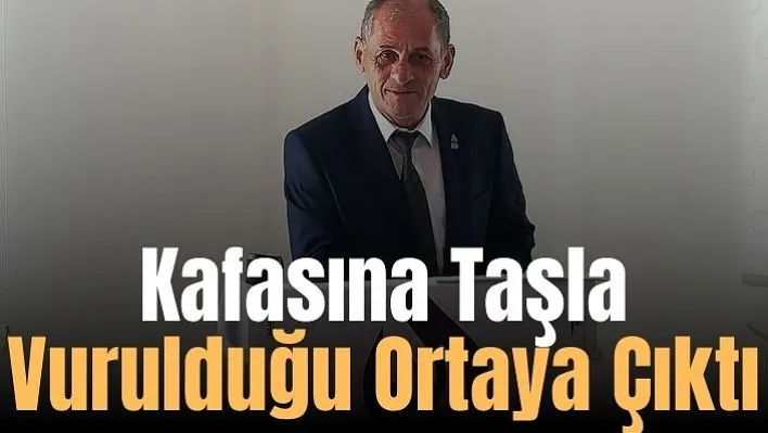 Kafasına taşla vurulduğu ortaya çıktı