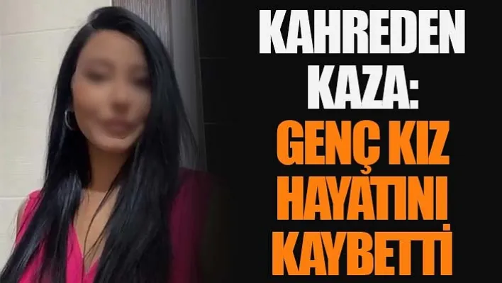 Kahreden Kaza: Genç Kız Hayatını Kaybetti