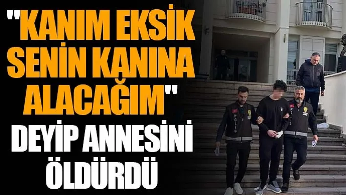 &quotKanım Eksik Senin Kanına Alacağım" Deyip Annesini Öldürdü