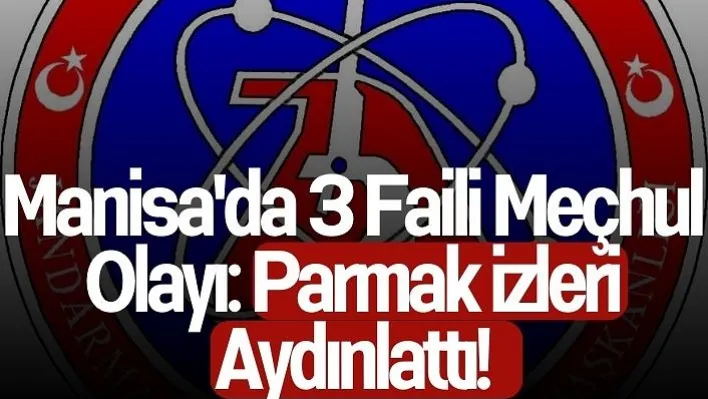 Manisa'da 3 Faili Meçhul Olayı: Parmak izleri Aydınlattı!