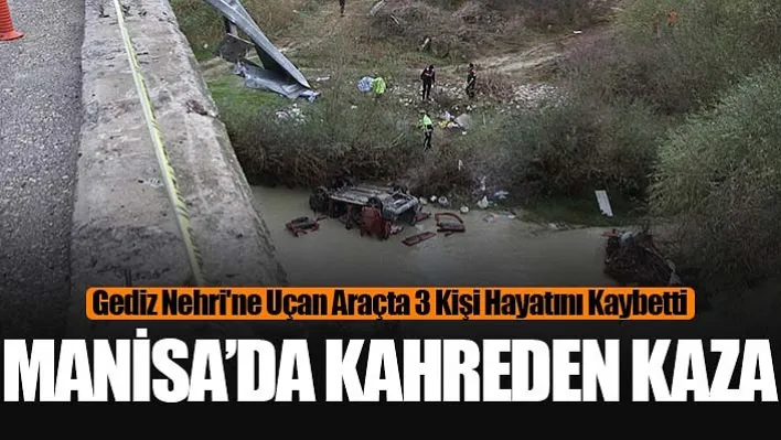 Manisa'da Acı Kaza... Gediz Nehri'ne uçan araçta 3 kişi hayatını kaybetti!