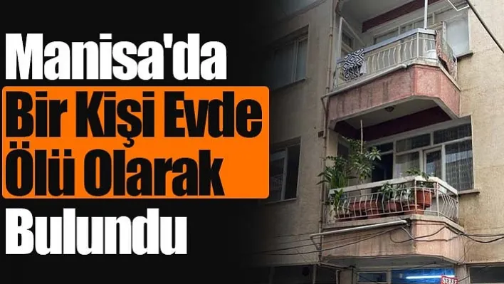 Manisa'da bir kişi evde ölü olarak bulundu