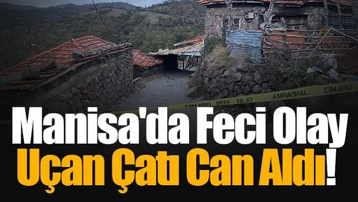 Manisa'da Feci Olay: Uçan Çatı Can Aldı!