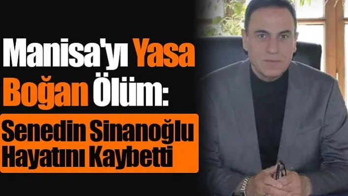 Manisa'yı Yasa Boğan Ölüm: Senedin Sinanoğlu hayatını kaybetti