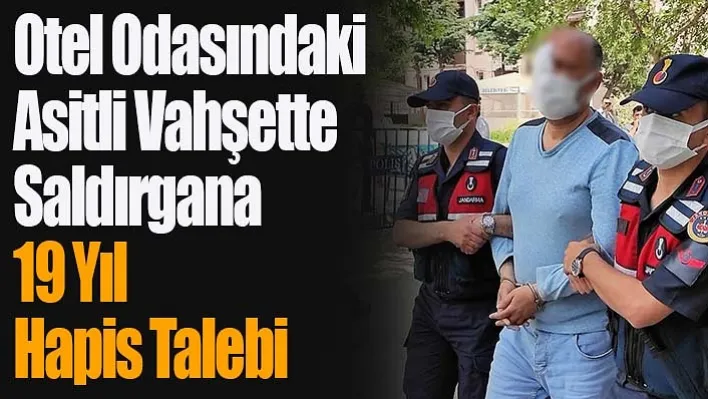 Otel Odasındaki Asitli Vahşette Saldırgana 19 Yıl Hapis Talebi