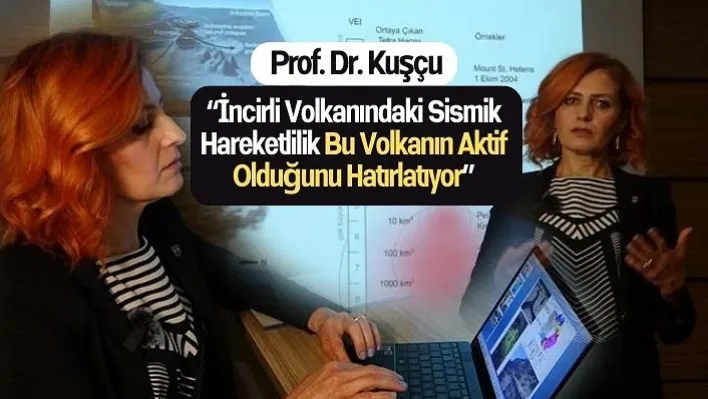 Prof. Dr. Kuşçu, 'İncirli Volkanındaki sismik hareketlilik bu volkanın aktif olduğunu hatırlatıyor'