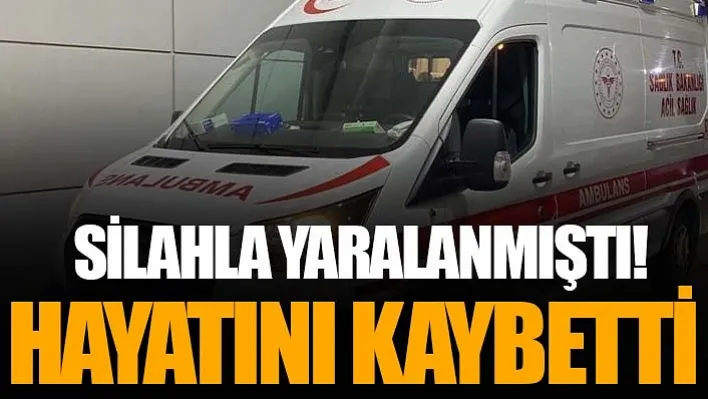 Silahla Yaralanmıştı! Hayatını Kaybetti