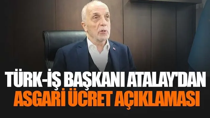 Türk-İş Başkanı Atalay: "Şuanda asgari ücretle ilgili talebimizi söylemek için çok erken"